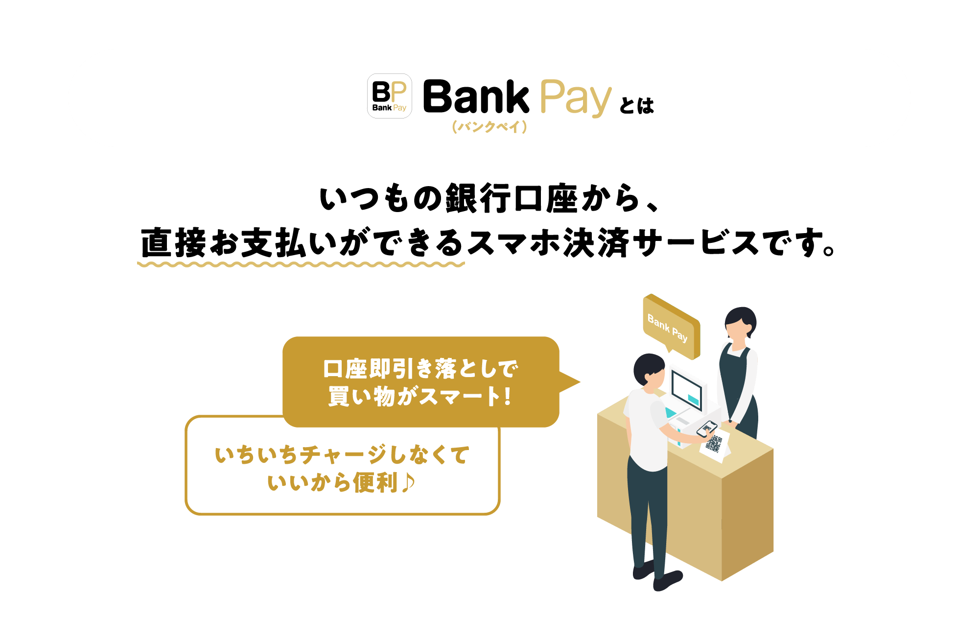 Bank Pay（バンクペイ）とは　いつもの銀行口座から、直接お支払いができるスマホ決済サービスです。