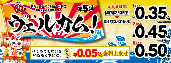 新規預入れ専用定期預金 せいしん「ウェルカム！第5弾」
