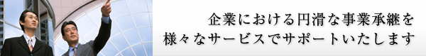 画像：企業における円滑な事業承継を様々なサービスでサポートいたします