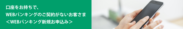 口座をお持ちで、WEBバンキングのご契約がないお客さま(WEBバンキング新規お申込み)