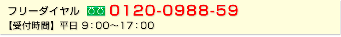 フリーダイヤル：0120-0988-59 【受付時間】平日 9：00～17：00