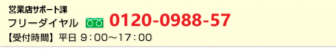 フリーダイヤル：0120-0988-57 【受付時間】平日 9：00～17：00